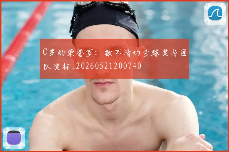 C罗的荣誉室：数不清的金球奖与团队奖杯_20260521200740