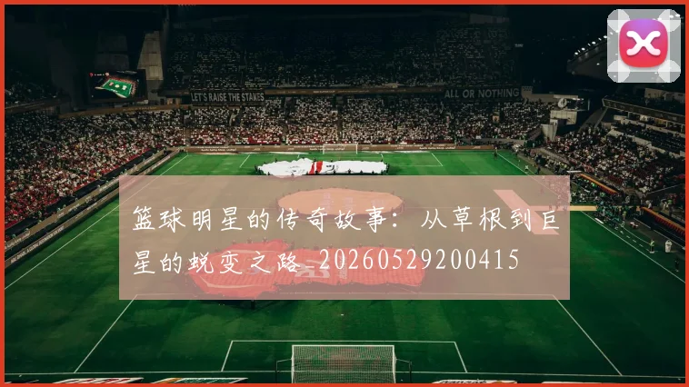 篮球明星的传奇故事：从草根到巨星的蜕变之路_20260529200415