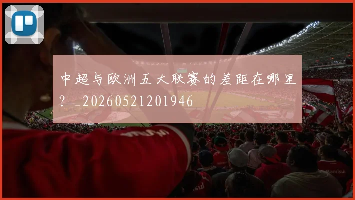 中超与欧洲五大联赛的差距在哪里？_20260521201946