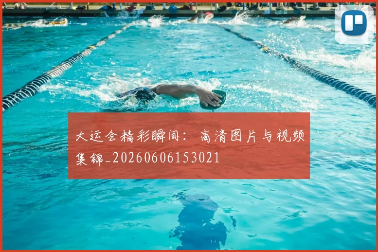 大运会精彩瞬间：高清图片与视频集锦_20260606153021