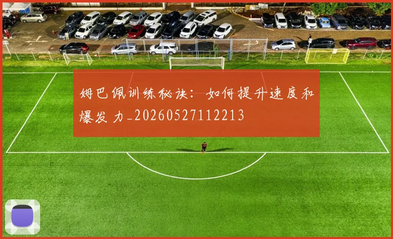 姆巴佩训练秘诀：如何提升速度和爆发力_20260527112213