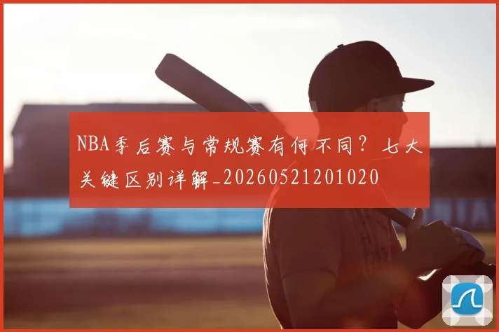 NBA季后赛与常规赛有何不同？七大关键区别详解_20260521201020