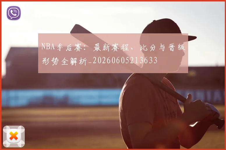 NBA季后赛：最新赛程、比分与晋级形势全解析_20260605213633