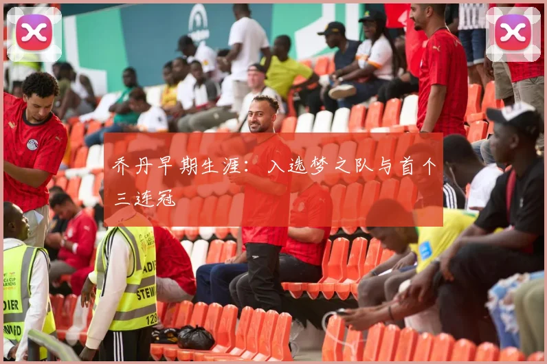 乔丹早期生涯：入选梦之队与首个三连冠