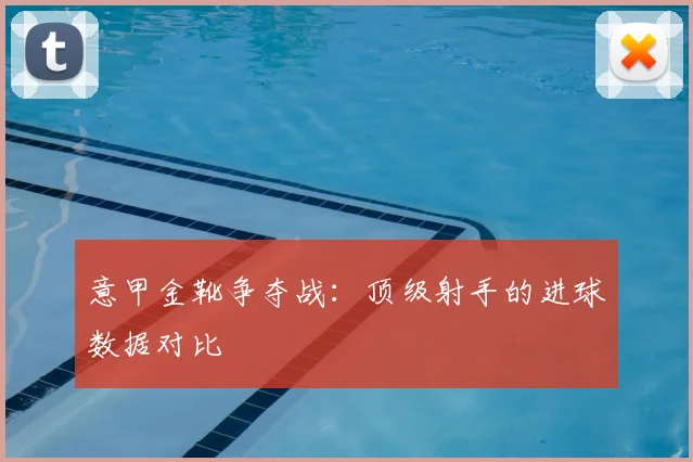 意甲金靴争夺战:顶级射手的进球数据对比