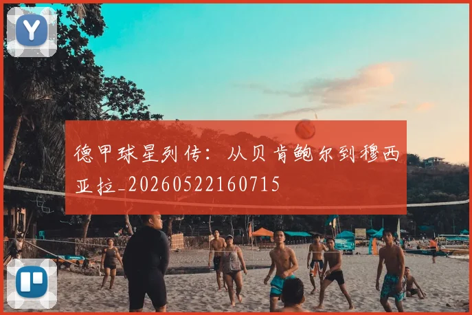 德甲球星列传：从贝肯鲍尔到穆西亚拉_20260522160715