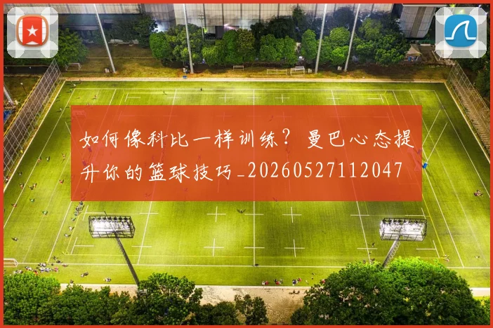 如何像科比一样训练?曼巴心态提升你的篮球技巧_20260527112047