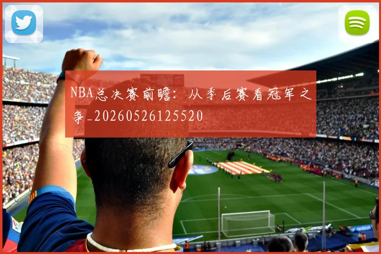 NBA总决赛前瞻：从季后赛看冠军之争_20260526125520