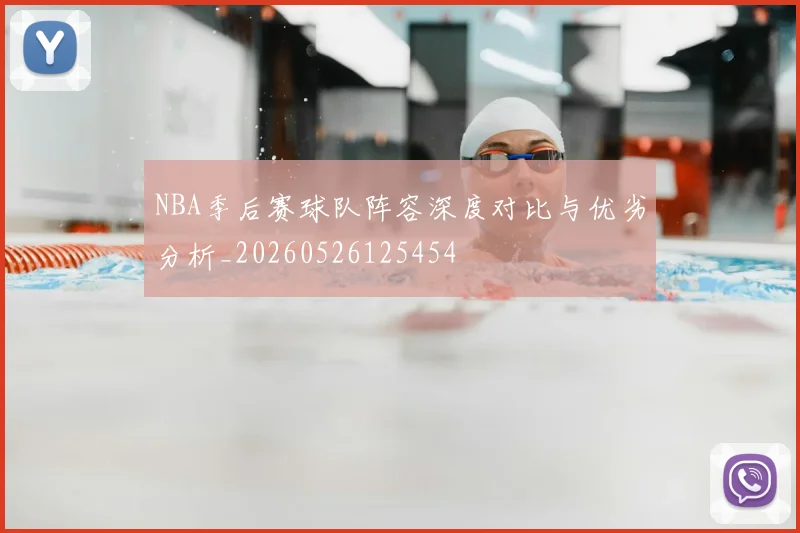 NBA季后赛球队阵容深度对比与优劣分析_20260526125454