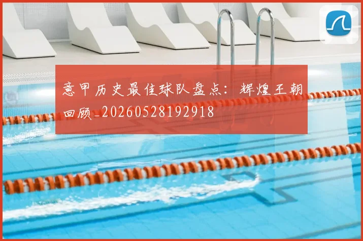 意甲历史最佳球队盘点:辉煌王朝回顾_20260528192918