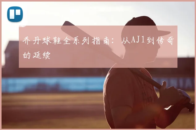 乔丹球鞋全系列指南：从AJ1到传奇的延续