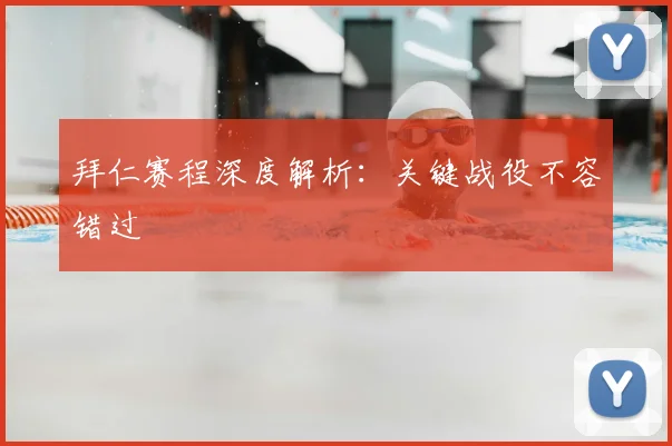 拜仁赛程深度解析：关键战役不容错过