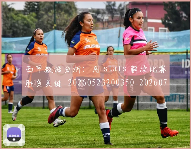 西甲数据分析:用 stats 解读比赛胜负关键_20260523200350_20260703181854