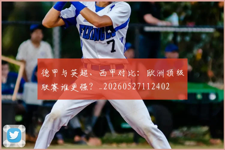 德甲与英超、西甲对比：欧洲顶级联赛谁更强？_20260527112402