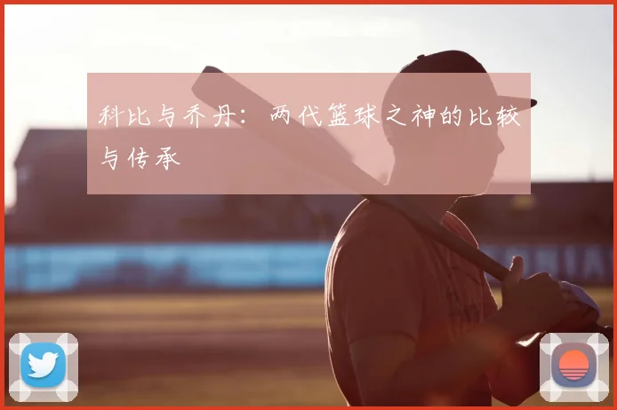 科比与乔丹：两代篮球之神的比较与传承