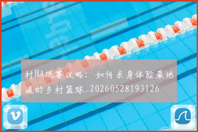 村BA观赛攻略:如何亲身体验最地道的乡村篮球_20260528193126