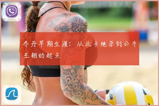 乔丹早期生涯:从北卡绝杀到公牛王朝的起点