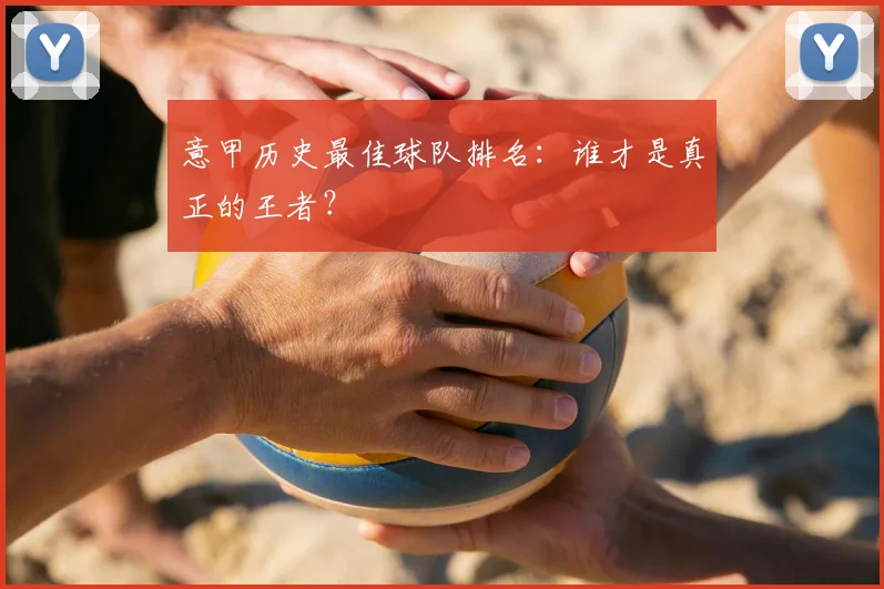 意甲历史最佳球队排名：谁才是真正的王者？