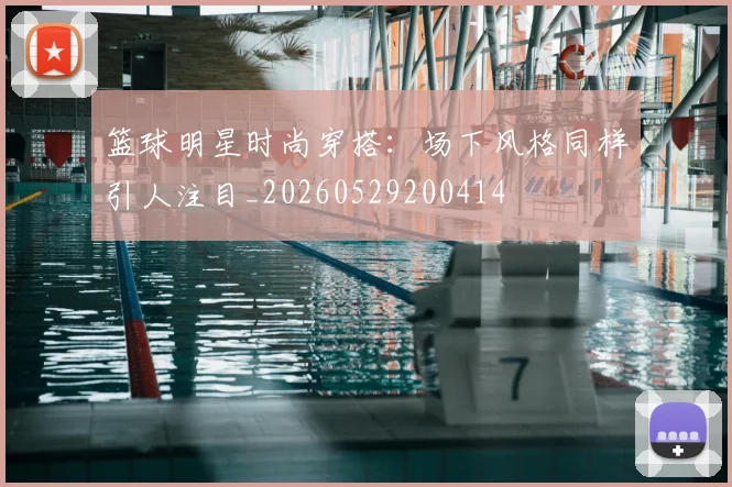 篮球明星时尚穿搭:场下风格同样引人注目_20260529200414
