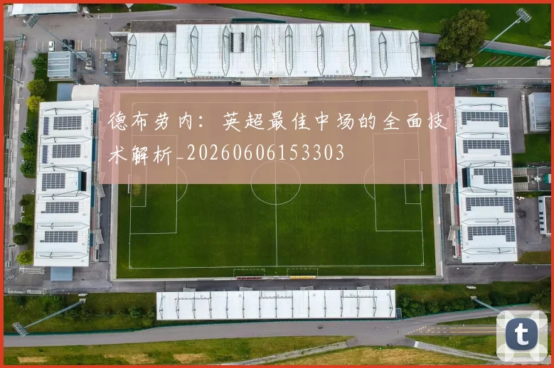 德布劳内：英超最佳中场的全面技术解析_20260606153303