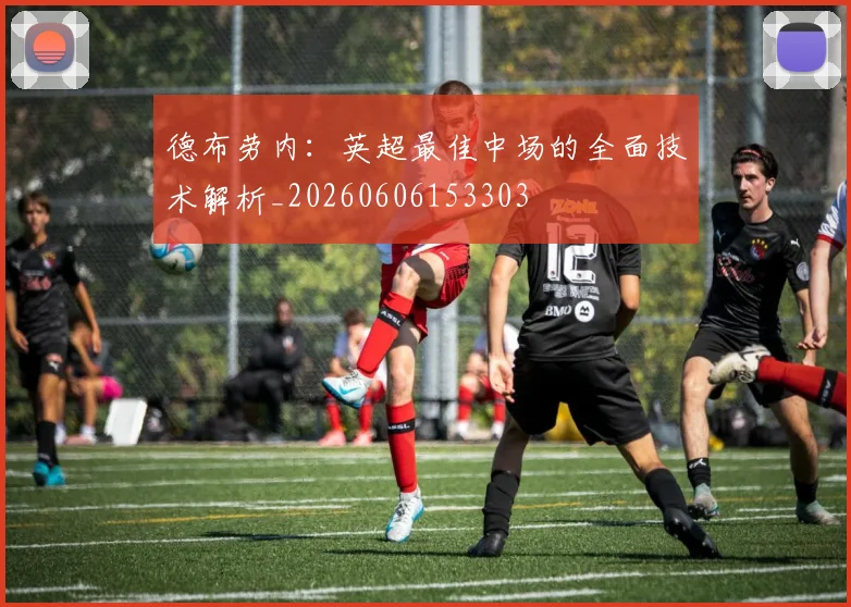 德布劳内：英超最佳中场的全面技术解析_20260606153303