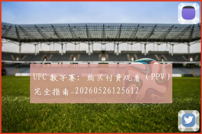 UFC 数字赛：购买付费观看（PPV）完全指南_20260526125612
