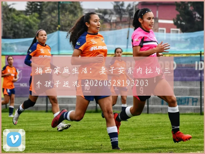 梅西家庭生活：妻子安东内拉与三个孩子近况_20260528193203