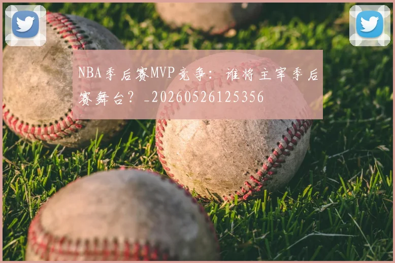 NBA季后赛MVP竞争：谁将主宰季后赛舞台？_20260526125356
