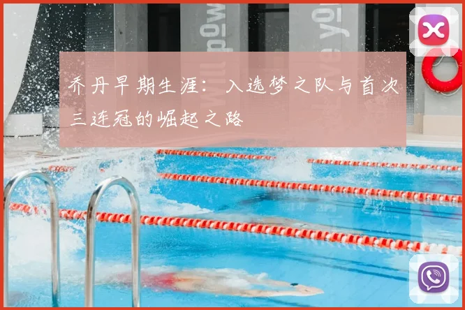 乔丹早期生涯：入选梦之队与首次三连冠的崛起之路