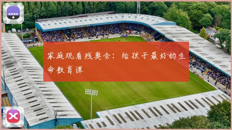 家庭观看残奥会：给孩子最好的生命教育课