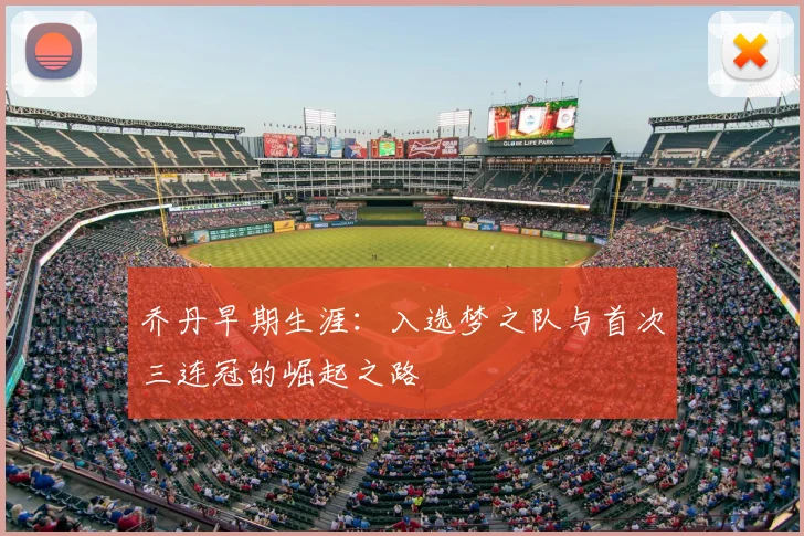 乔丹早期生涯:入选梦之队与首次三连冠的崛起之路