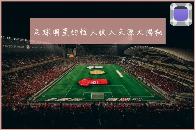 足球明星的惊人收入来源大揭秘