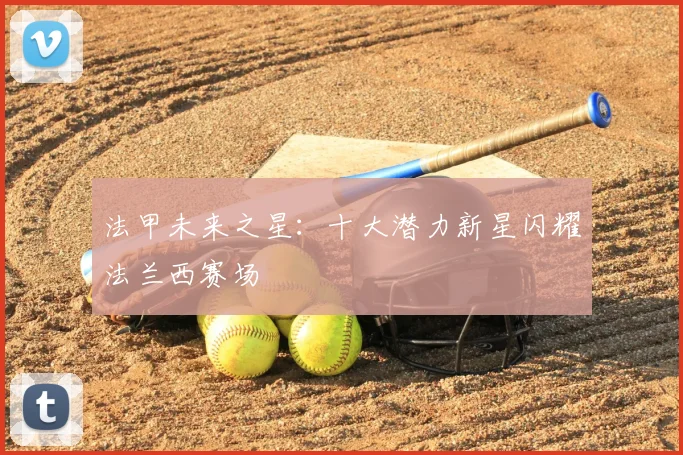 法甲未来之星：十大潜力新星闪耀法兰西赛场