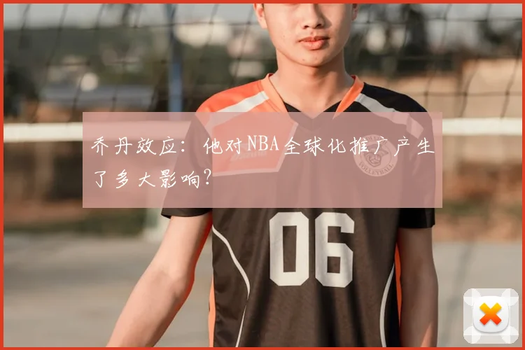 乔丹效应：他对NBA全球化推广产生了多大影响？