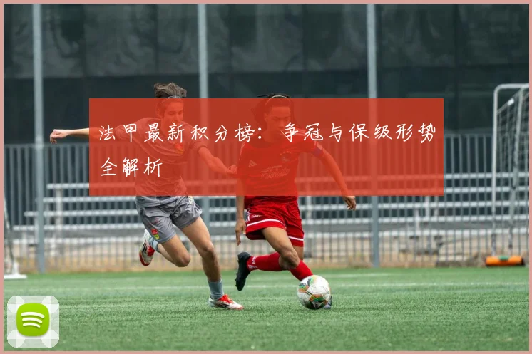 法甲最新积分榜:争冠与保级形势全解析