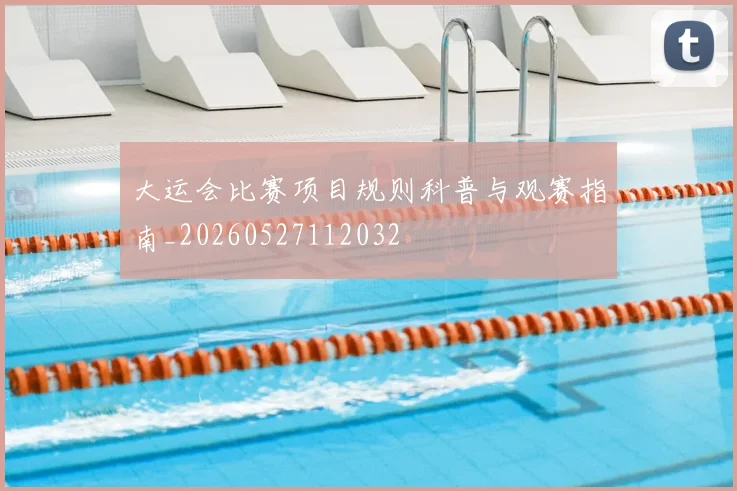 大运会比赛项目规则科普与观赛指南_20260527112032