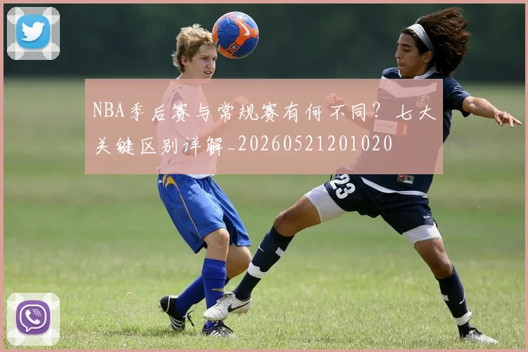 NBA季后赛与常规赛有何不同？七大关键区别详解_20260521201020