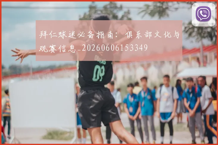 拜仁球迷必备指南:俱乐部文化与观赛信息_20260606153349