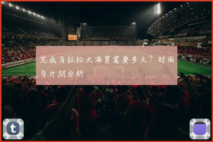 完成马拉松大满贯需要多久？时间与计划分析