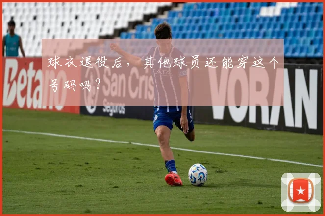 球衣退役后，其他球员还能穿这个号码吗？