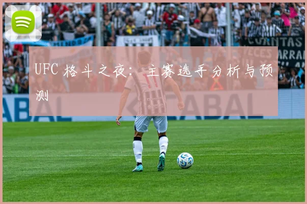 UFC 格斗之夜：主赛选手分析与预测