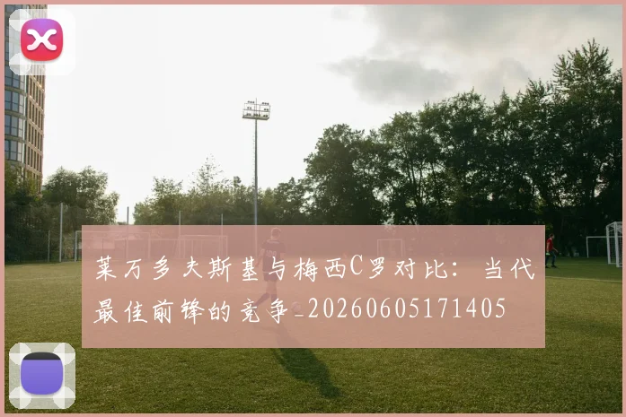 莱万多夫斯基与梅西C罗对比:当代最佳前锋的竞争_20260605171405
