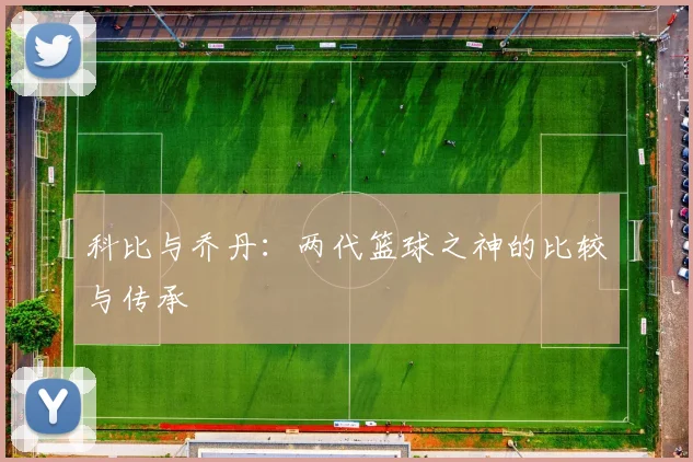 科比与乔丹：两代篮球之神的比较与传承