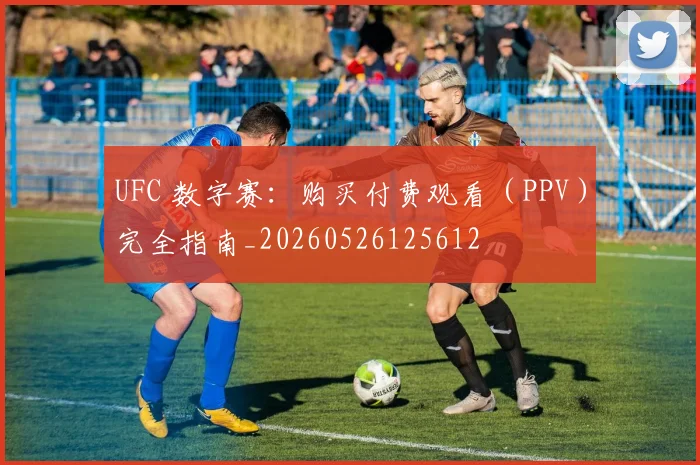UFC 数字赛:购买付费观看(PPV)完全指南_20260526125612